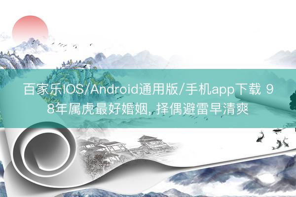 百家乐IOS/Android通用版/手机app下载 98年属虎最好婚姻, 择偶避雷早清爽