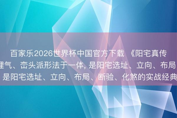百家乐2026世界杯中国官方下载 《阳宅真传 风水解义》集八宅派理气、峦头派形法于一体， 是阳宅选址、立向、布局、断验、化煞的实战经典