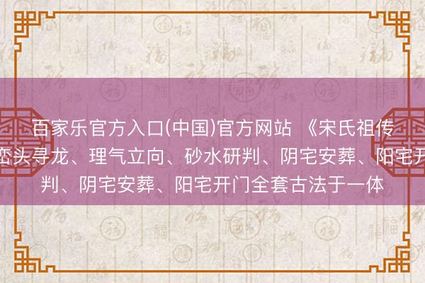百家乐官方入口(中国)官方网站 《宋氏祖传地舆堪舆秘本》集峦头寻龙、理气立向、砂水研判、阴宅安葬、阳宅开门全套古法于一体