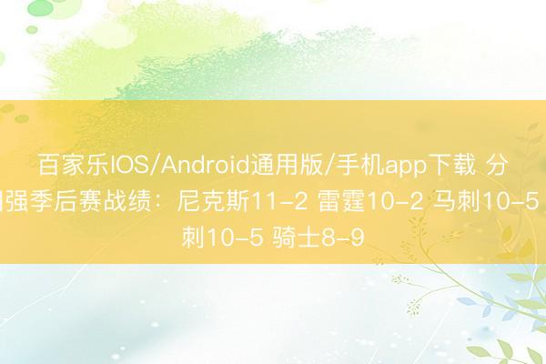 百家乐IOS/Android通用版/手机app下载 分区决赛四强季后赛战绩:尼克斯11-2 雷霆10-2 马刺10-5 骑士8-9