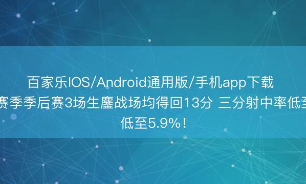 百家乐IOS/Android通用版/手机app下载 哈登本赛季季后赛3场生鏖战场均得回13分 三分射中率低至5.9%!