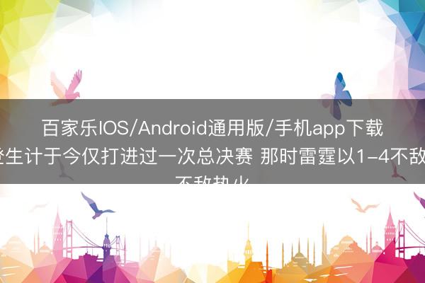 百家乐IOS/Android通用版/手机app下载 哈登生计于今仅打进过一次总决赛 那时雷霆以1-4不敌热火