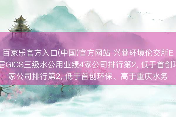 百家乐官方入口(中国)官方网站 兴蓉环境伦交所ESG评级守护B-， 位居GICS三级水公用业绩4家公司排行第2， 低于首创环保、高于重庆水务