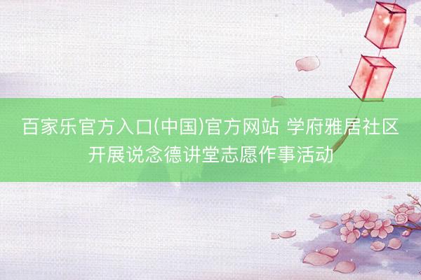 百家乐官方入口(中国)官方网站 学府雅居社区开展说念德讲堂志愿作事活动
