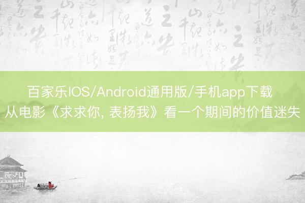 百家乐IOS/Android通用版/手机app下载 从电影《求求你， 表扬我》看一个期间的价值迷失