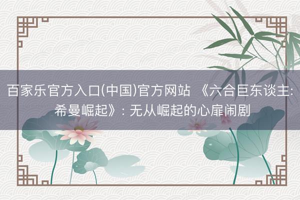百家乐官方入口(中国)官方网站 《六合巨东谈主: 希曼崛起》: 无从崛起的心扉闹剧