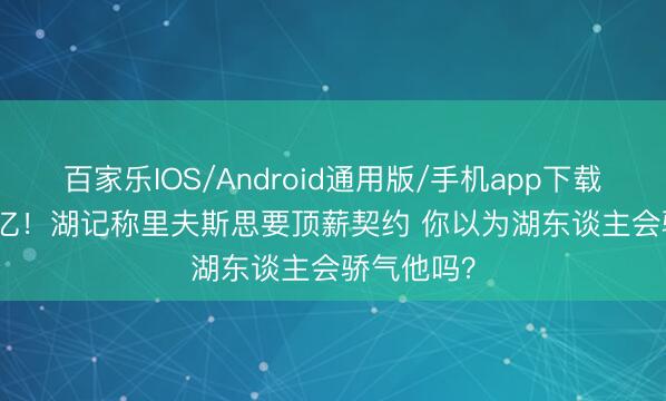 百家乐IOS/Android通用版/手机app下载 5年2.41亿！湖记称里夫斯思要顶薪契约 你以为湖东谈主会骄气他吗？