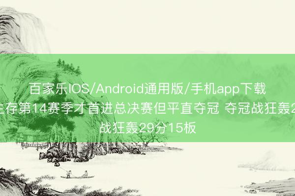 百家乐IOS/Android通用版/手机app下载 王哲林生存第14赛季才首进总决赛但平直夺冠 夺冠战狂轰29分15板