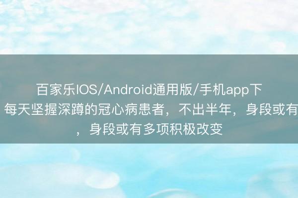 百家乐IOS/Android通用版/手机app下载 上海交大:每天坚握深蹲的冠心病患者,不出半年,身段或有多项积极改变