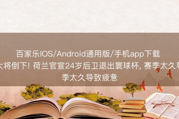 百家乐IOS/Android通用版/手机app下载 又一个大将倒下! 荷兰官宣24岁后卫退出寰球杯， 赛季太久导致疲惫