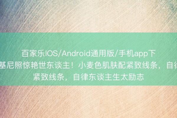 百家乐IOS/Android通用版/手机app下载 李冰冰海滩比基尼照惊艳世东谈主！小麦色肌肤配紧致线条，自律东谈主生太励志