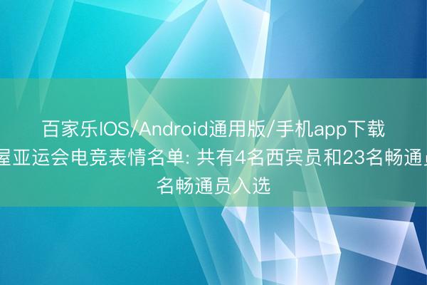 百家乐IOS/Android通用版/手机app下载 名古屋亚运会电竞表情名单: 共有4名西宾员和23名畅通员入选