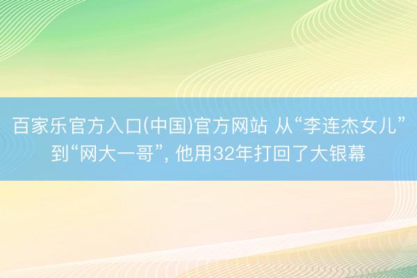 百家乐官方入口(中国)官方网站 从“李连杰女儿”到“网大一哥”, 他用32年打回了大银幕