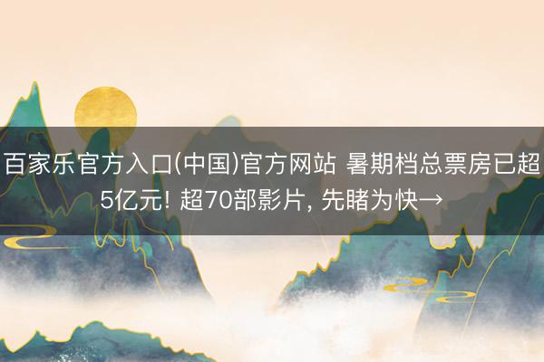 百家乐官方入口(中国)官方网站 暑期档总票房已超5亿元! 超70部影片, 先睹为快→
