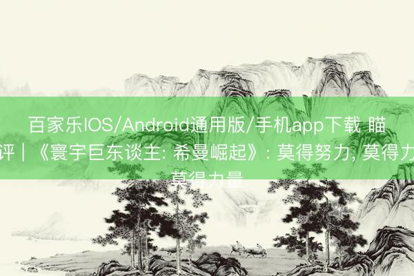 百家乐IOS/Android通用版/手机app下载 瞄影评 | 《寰宇巨东谈主: 希曼崛起》: 莫得努力， 莫得力量
