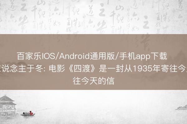 百家乐IOS/Android通用版/手机app下载 出品东说念主于冬: 电影《四渡》是一封从1935年寄往今天的信