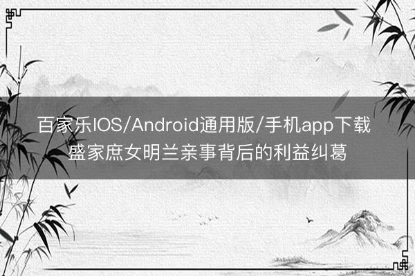 百家乐IOS/Android通用版/手机app下载 盛家庶女明兰亲事背后的利益纠葛