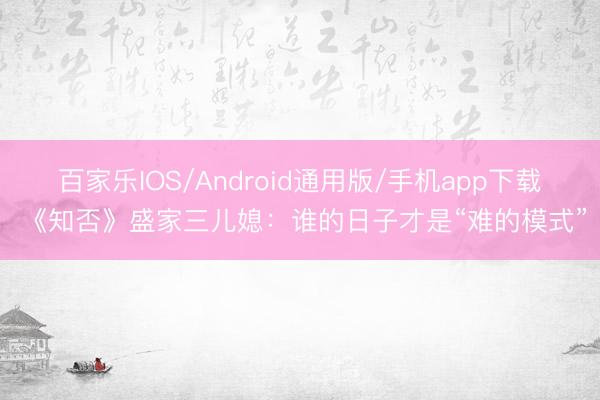 百家乐IOS/Android通用版/手机app下载 《知否》盛家三儿媳：谁的日子才是“难的模式”