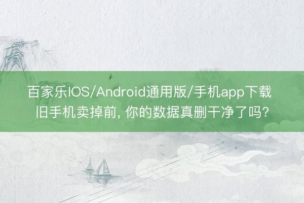 百家乐IOS/Android通用版/手机app下载 旧手机卖掉前，<a href=
