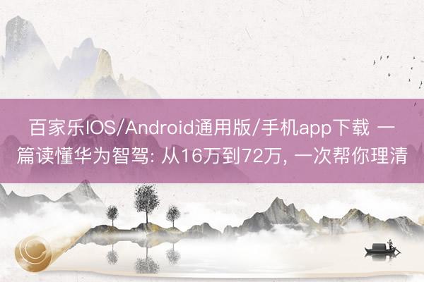 百家乐IOS/Android通用版/手机app下载 一篇读懂华为智驾: 从16万到72万, 一次帮你理清