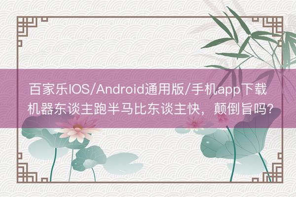 百家乐IOS/Android通用版/手机app下载 机器东谈主跑半马比东谈主快，颠倒旨吗？