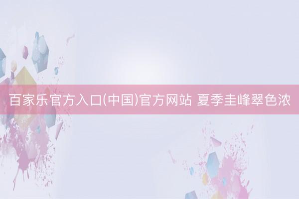 百家乐官方入口(中国)官方网站 夏季圭峰翠色浓