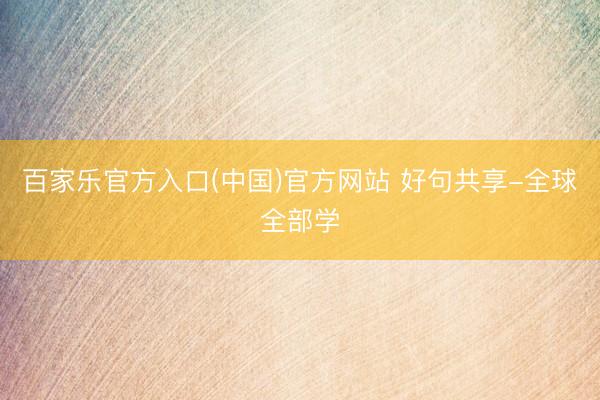 百家乐官方入口(中国)官方网站 好句共享-全球全部学