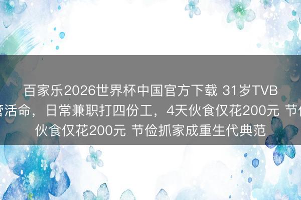 百家乐2026世界杯中国官方下载 31岁TVB女星当演员难以保管活命,日常兼职打四份工,4天伙食仅花200元 节俭抓家成重生代典范