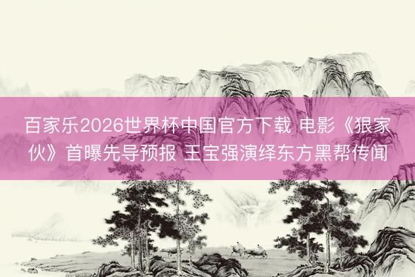 百家乐2026世界杯中国官方下载 电影《狠家伙》首曝先导预报 王宝强演绎东方黑帮传闻