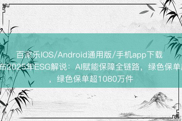 百家乐IOS/Android通用版/手机app下载 众何在线发布2025年ESG解说：AI赋能保障全链路，绿色保单超1080万件