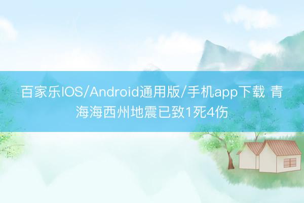百家乐IOS/Android通用版/手机app下载 青海海西州地震已致1死4伤