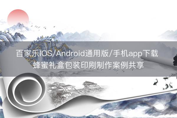 百家乐IOS/Android通用版/手机app下载 蜂蜜礼盒包装印刷制作案例共享